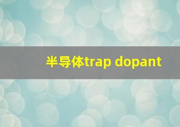 半导体trap dopant